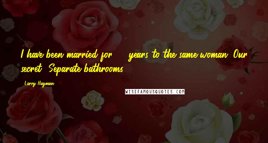 Larry Hagman Quotes: I have been married for 58 years to the same woman. Our secret? Separate bathrooms.