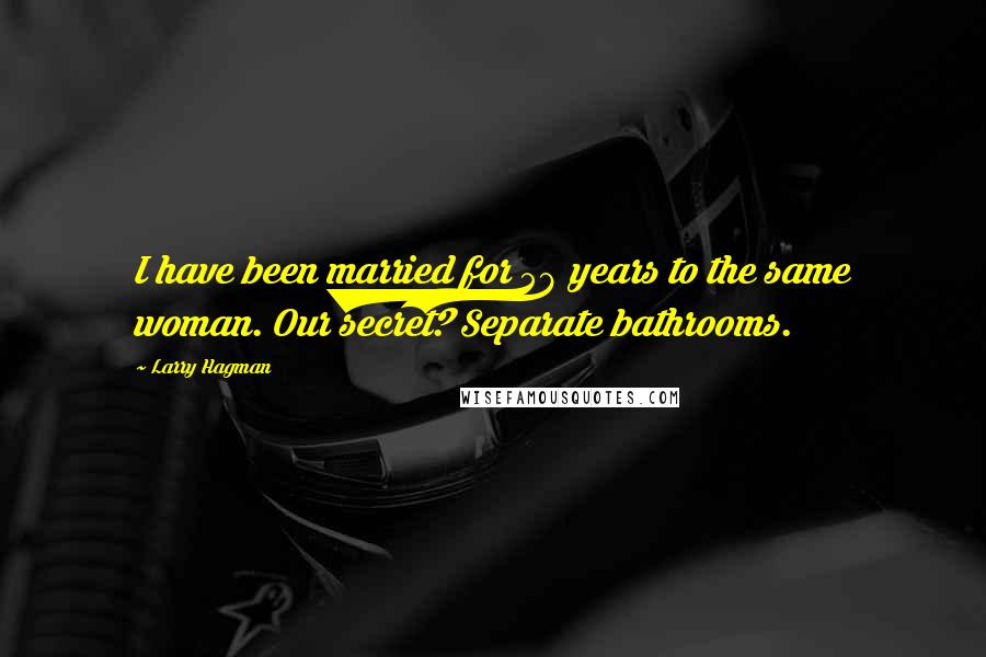 Larry Hagman Quotes: I have been married for 58 years to the same woman. Our secret? Separate bathrooms.
