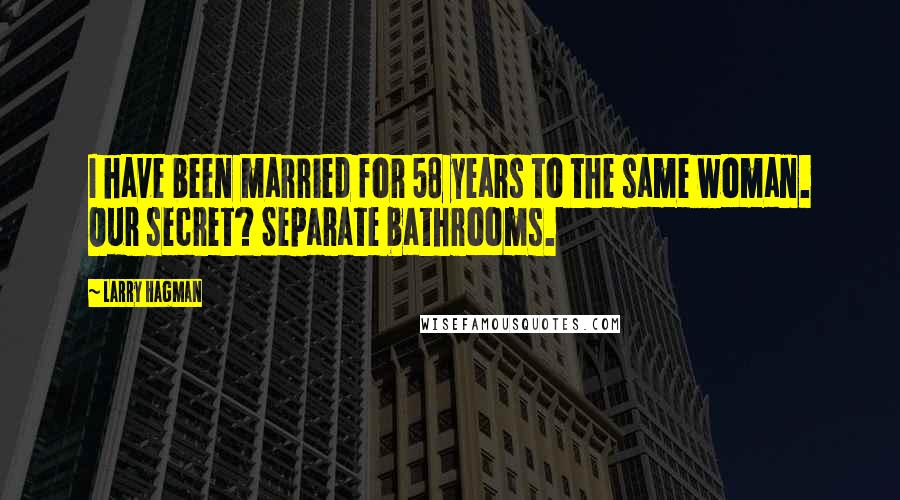 Larry Hagman Quotes: I have been married for 58 years to the same woman. Our secret? Separate bathrooms.