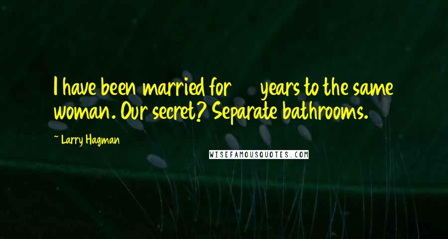 Larry Hagman Quotes: I have been married for 58 years to the same woman. Our secret? Separate bathrooms.