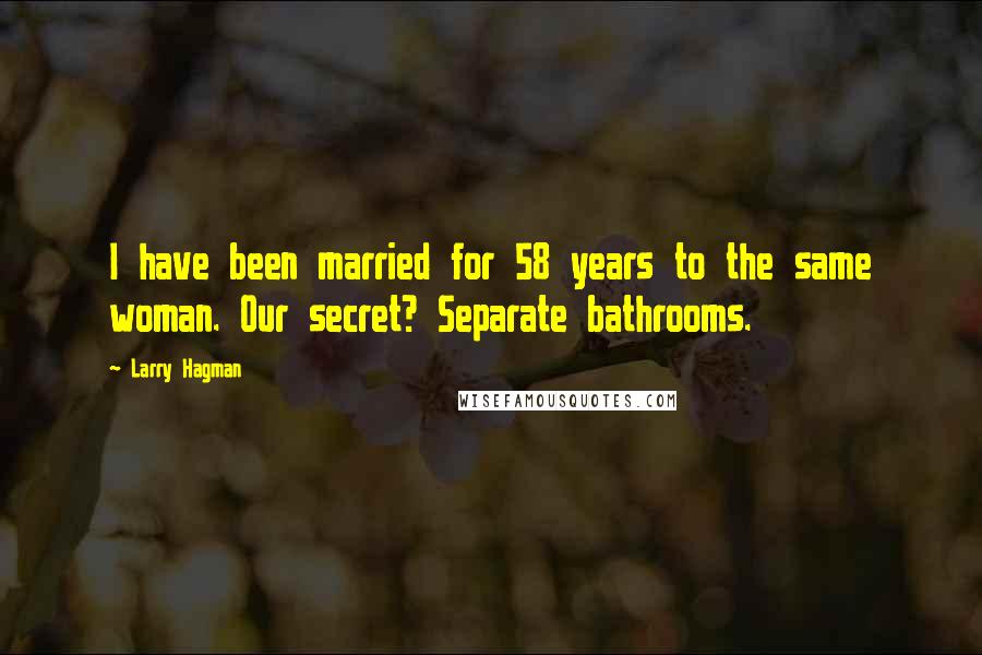 Larry Hagman Quotes: I have been married for 58 years to the same woman. Our secret? Separate bathrooms.