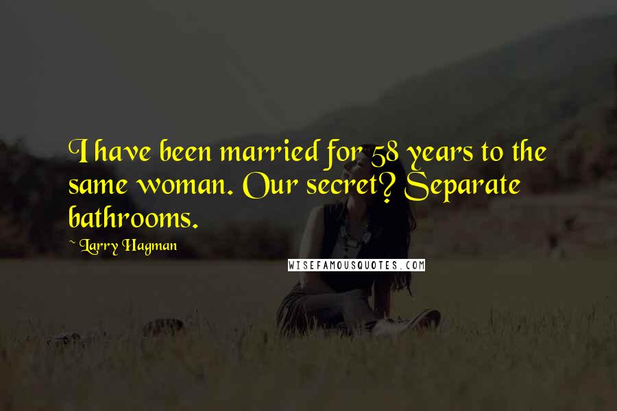Larry Hagman Quotes: I have been married for 58 years to the same woman. Our secret? Separate bathrooms.