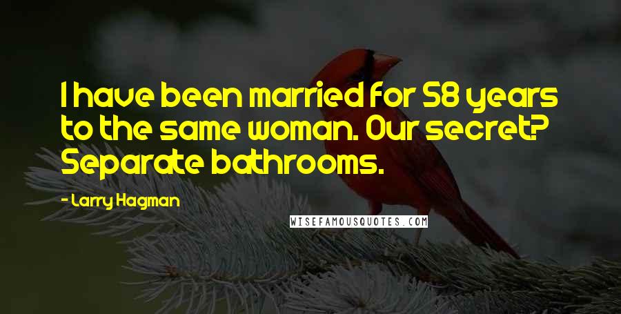 Larry Hagman Quotes: I have been married for 58 years to the same woman. Our secret? Separate bathrooms.
