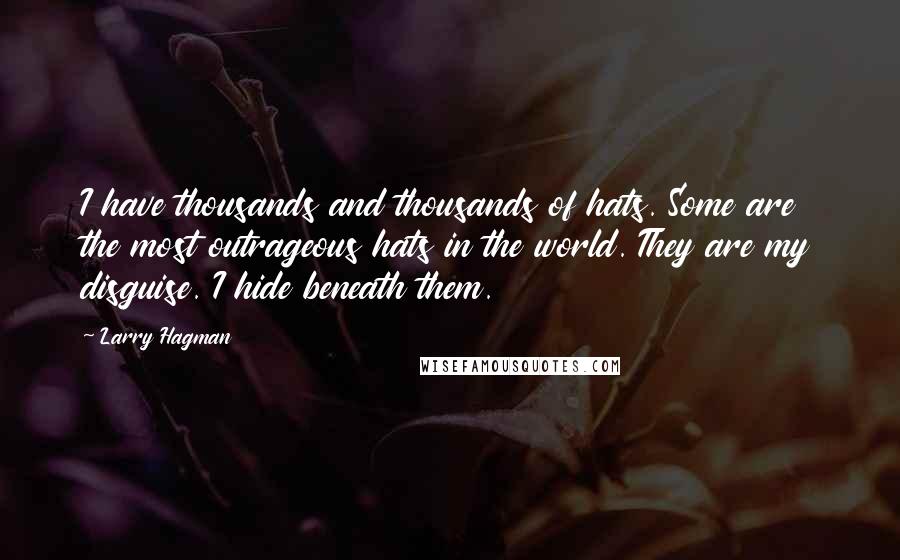 Larry Hagman Quotes: I have thousands and thousands of hats. Some are the most outrageous hats in the world. They are my disguise. I hide beneath them.