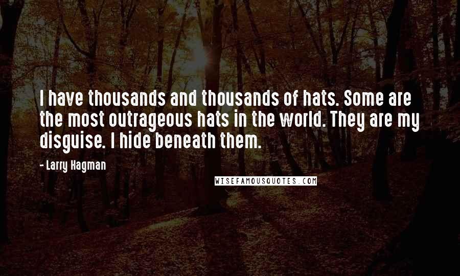 Larry Hagman Quotes: I have thousands and thousands of hats. Some are the most outrageous hats in the world. They are my disguise. I hide beneath them.