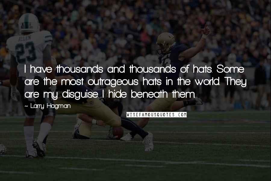 Larry Hagman Quotes: I have thousands and thousands of hats. Some are the most outrageous hats in the world. They are my disguise. I hide beneath them.