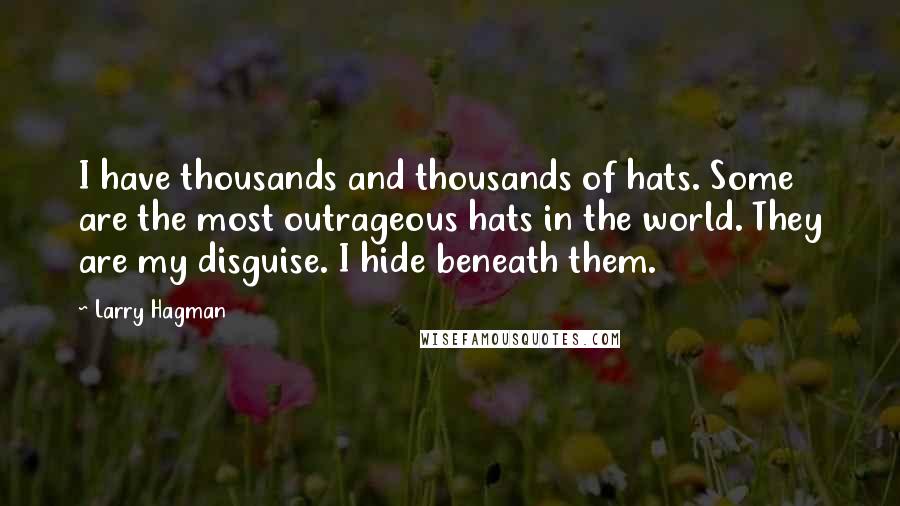 Larry Hagman Quotes: I have thousands and thousands of hats. Some are the most outrageous hats in the world. They are my disguise. I hide beneath them.