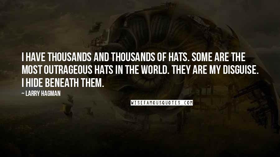 Larry Hagman Quotes: I have thousands and thousands of hats. Some are the most outrageous hats in the world. They are my disguise. I hide beneath them.