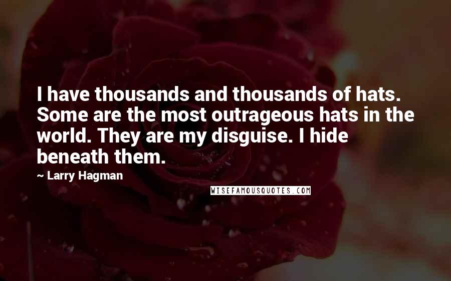 Larry Hagman Quotes: I have thousands and thousands of hats. Some are the most outrageous hats in the world. They are my disguise. I hide beneath them.