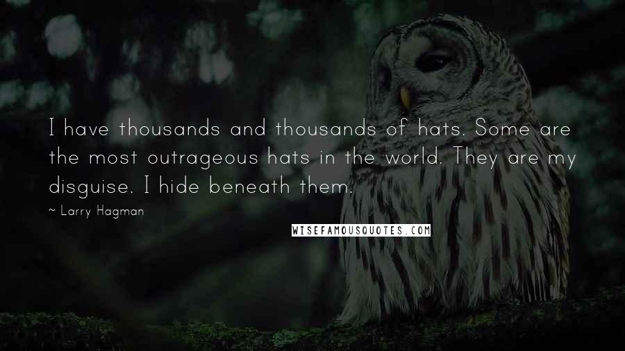Larry Hagman Quotes: I have thousands and thousands of hats. Some are the most outrageous hats in the world. They are my disguise. I hide beneath them.