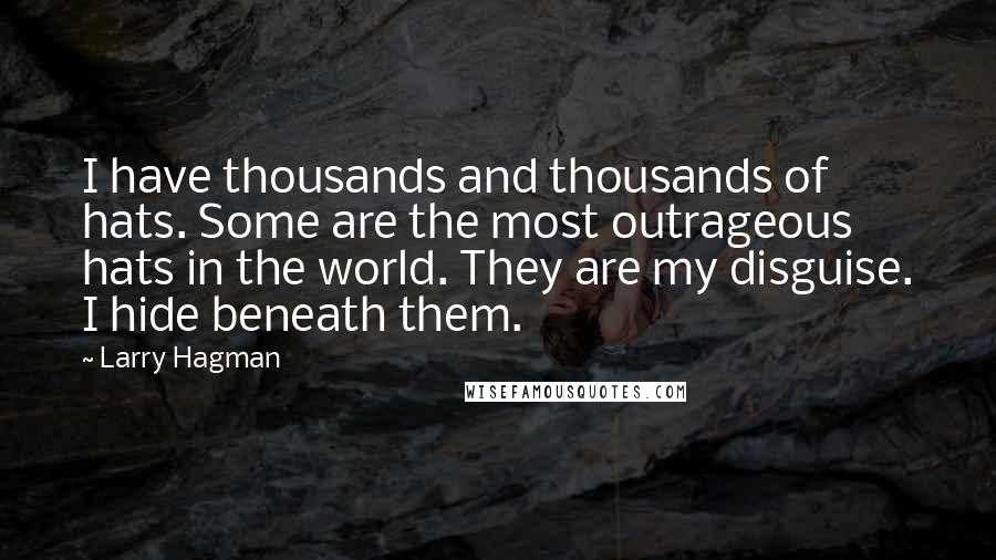 Larry Hagman Quotes: I have thousands and thousands of hats. Some are the most outrageous hats in the world. They are my disguise. I hide beneath them.