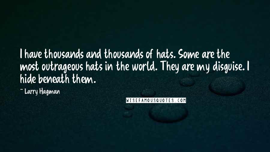 Larry Hagman Quotes: I have thousands and thousands of hats. Some are the most outrageous hats in the world. They are my disguise. I hide beneath them.