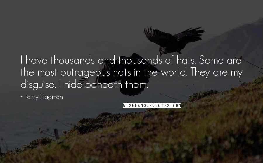 Larry Hagman Quotes: I have thousands and thousands of hats. Some are the most outrageous hats in the world. They are my disguise. I hide beneath them.