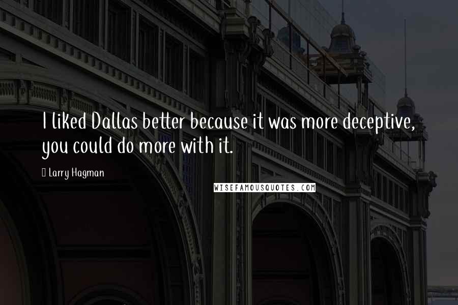 Larry Hagman Quotes: I liked Dallas better because it was more deceptive, you could do more with it.