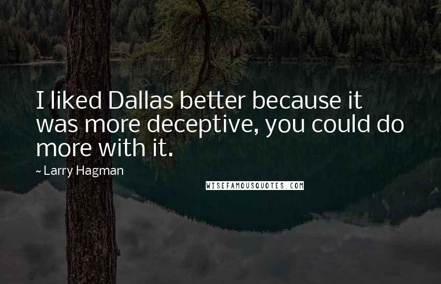 Larry Hagman Quotes: I liked Dallas better because it was more deceptive, you could do more with it.