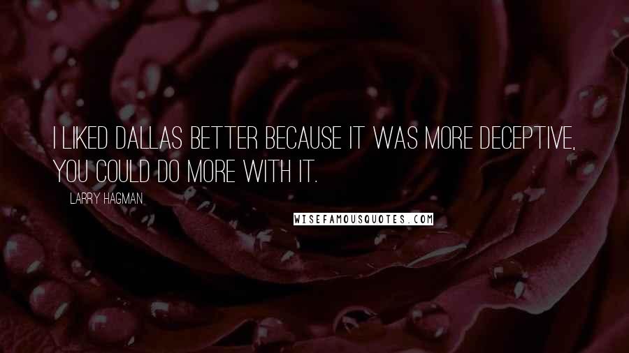 Larry Hagman Quotes: I liked Dallas better because it was more deceptive, you could do more with it.