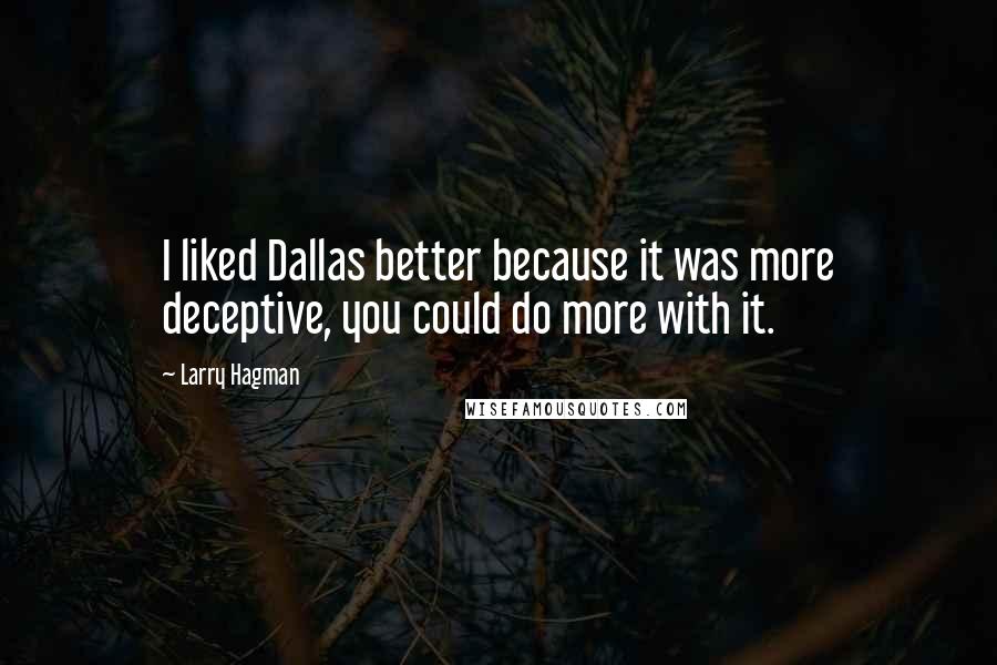 Larry Hagman Quotes: I liked Dallas better because it was more deceptive, you could do more with it.