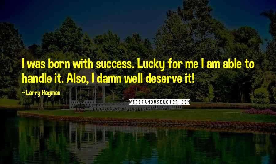 Larry Hagman Quotes: I was born with success. Lucky for me I am able to handle it. Also, I damn well deserve it!