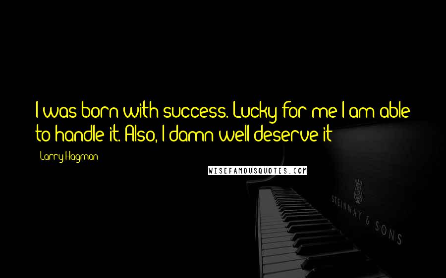 Larry Hagman Quotes: I was born with success. Lucky for me I am able to handle it. Also, I damn well deserve it!