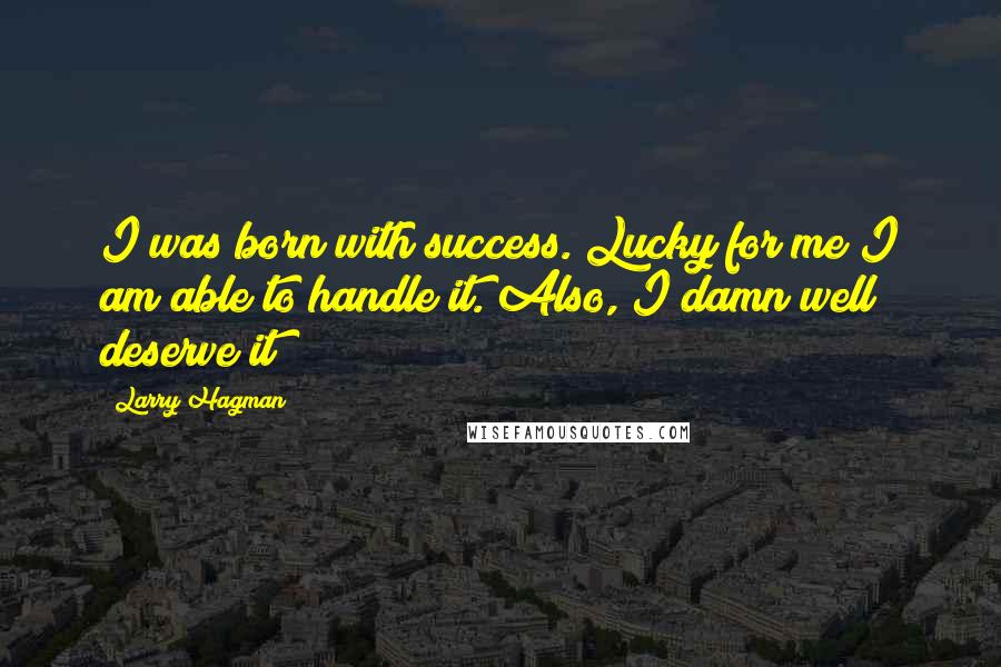 Larry Hagman Quotes: I was born with success. Lucky for me I am able to handle it. Also, I damn well deserve it!