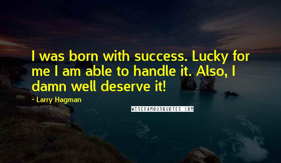 Larry Hagman Quotes: I was born with success. Lucky for me I am able to handle it. Also, I damn well deserve it!