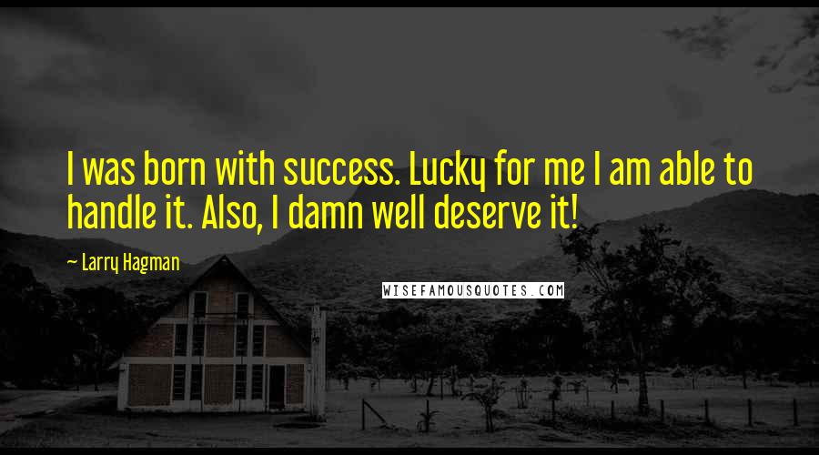 Larry Hagman Quotes: I was born with success. Lucky for me I am able to handle it. Also, I damn well deserve it!