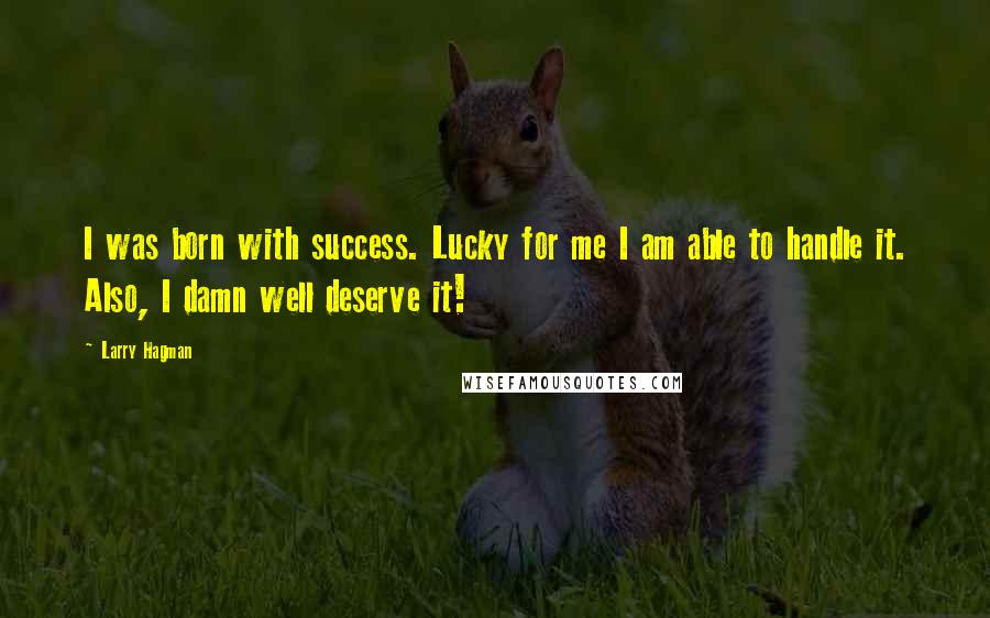 Larry Hagman Quotes: I was born with success. Lucky for me I am able to handle it. Also, I damn well deserve it!