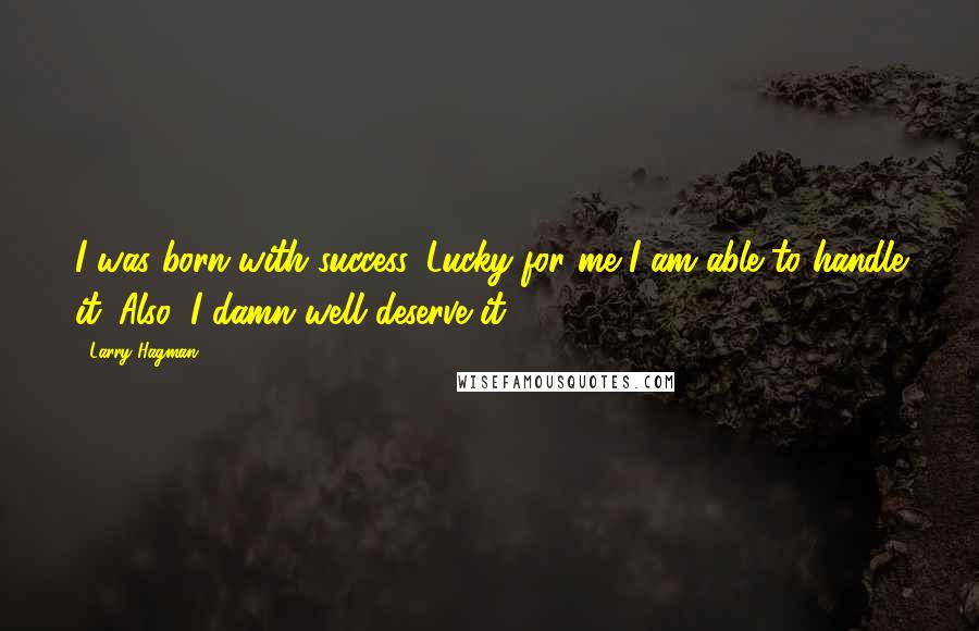 Larry Hagman Quotes: I was born with success. Lucky for me I am able to handle it. Also, I damn well deserve it!