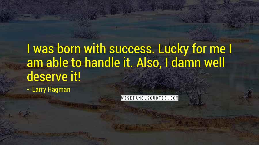 Larry Hagman Quotes: I was born with success. Lucky for me I am able to handle it. Also, I damn well deserve it!