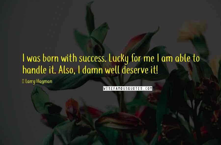 Larry Hagman Quotes: I was born with success. Lucky for me I am able to handle it. Also, I damn well deserve it!