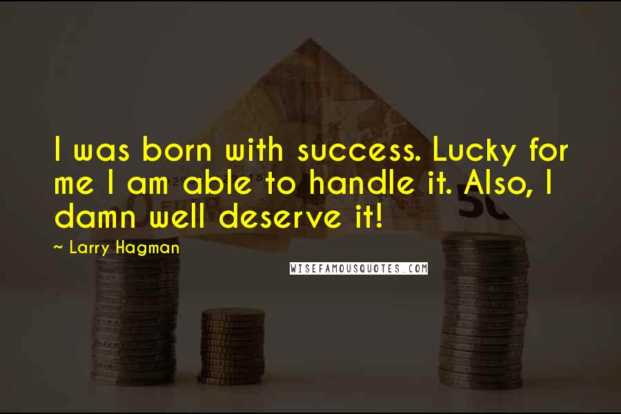 Larry Hagman Quotes: I was born with success. Lucky for me I am able to handle it. Also, I damn well deserve it!