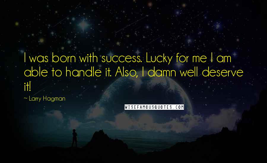 Larry Hagman Quotes: I was born with success. Lucky for me I am able to handle it. Also, I damn well deserve it!