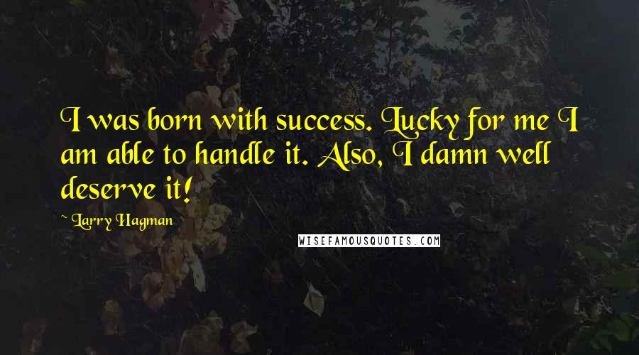 Larry Hagman Quotes: I was born with success. Lucky for me I am able to handle it. Also, I damn well deserve it!