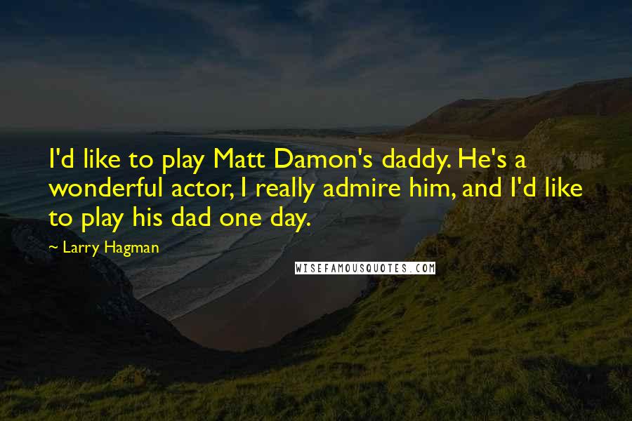 Larry Hagman Quotes: I'd like to play Matt Damon's daddy. He's a wonderful actor, I really admire him, and I'd like to play his dad one day.