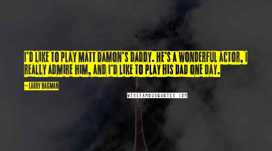 Larry Hagman Quotes: I'd like to play Matt Damon's daddy. He's a wonderful actor, I really admire him, and I'd like to play his dad one day.