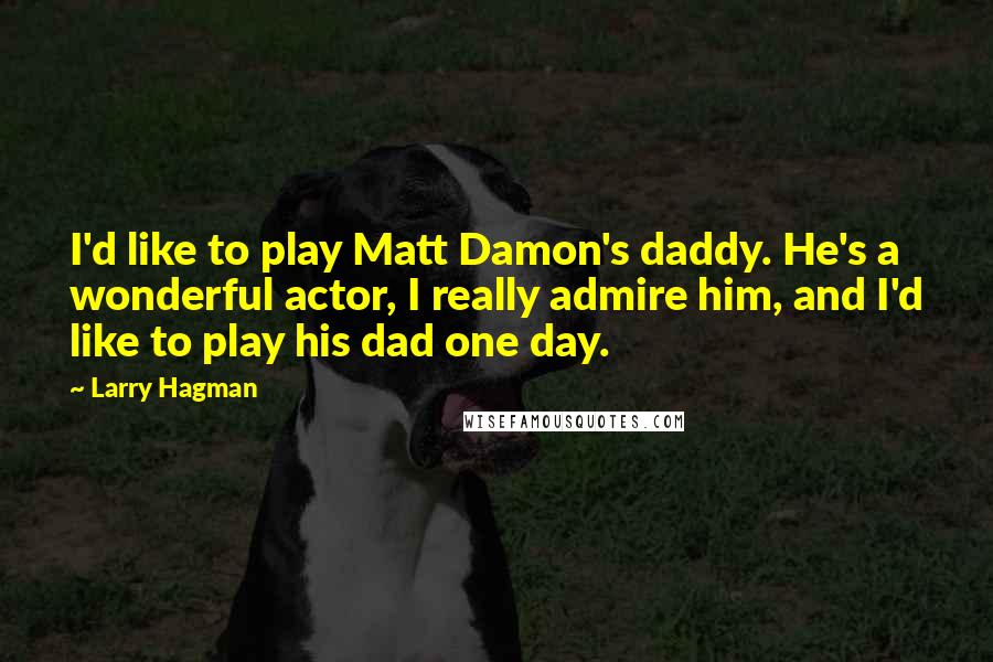 Larry Hagman Quotes: I'd like to play Matt Damon's daddy. He's a wonderful actor, I really admire him, and I'd like to play his dad one day.
