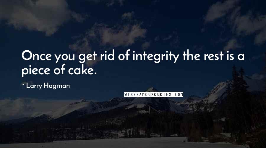 Larry Hagman Quotes: Once you get rid of integrity the rest is a piece of cake.