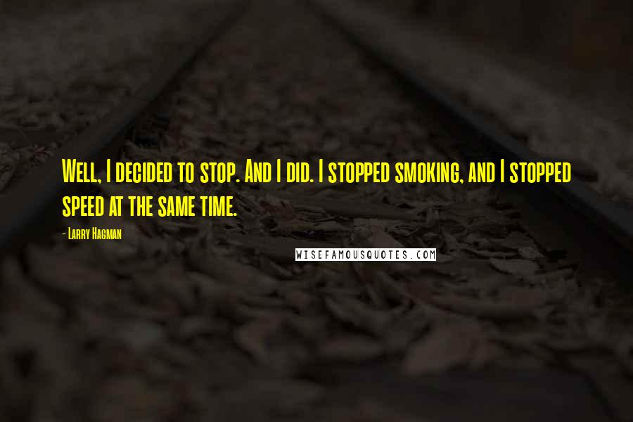 Larry Hagman Quotes: Well, I decided to stop. And I did. I stopped smoking, and I stopped speed at the same time.