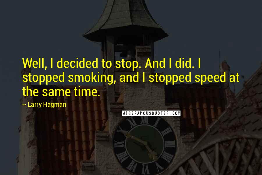 Larry Hagman Quotes: Well, I decided to stop. And I did. I stopped smoking, and I stopped speed at the same time.