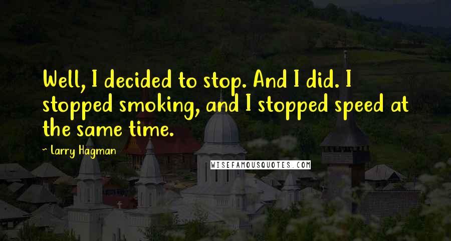 Larry Hagman Quotes: Well, I decided to stop. And I did. I stopped smoking, and I stopped speed at the same time.