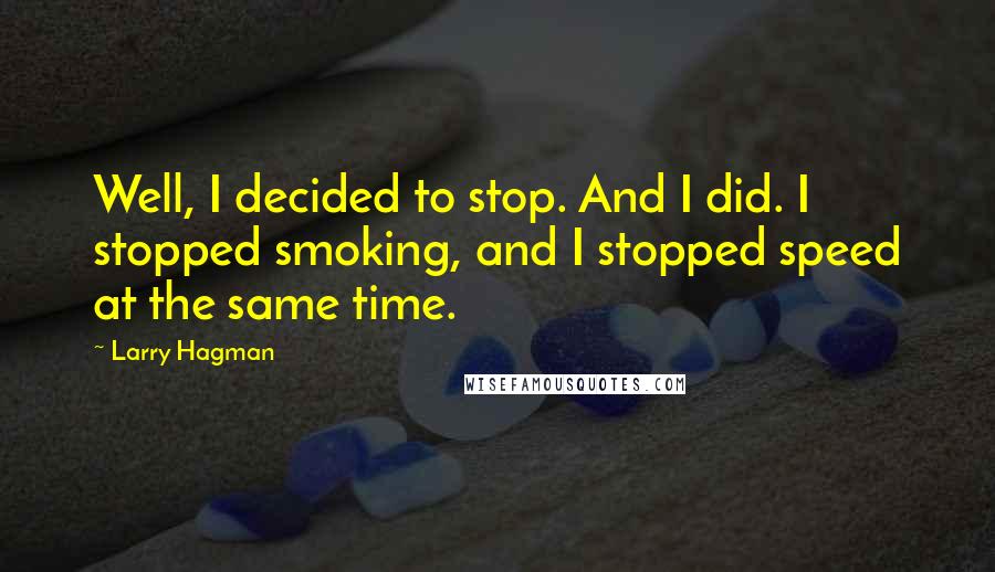 Larry Hagman Quotes: Well, I decided to stop. And I did. I stopped smoking, and I stopped speed at the same time.