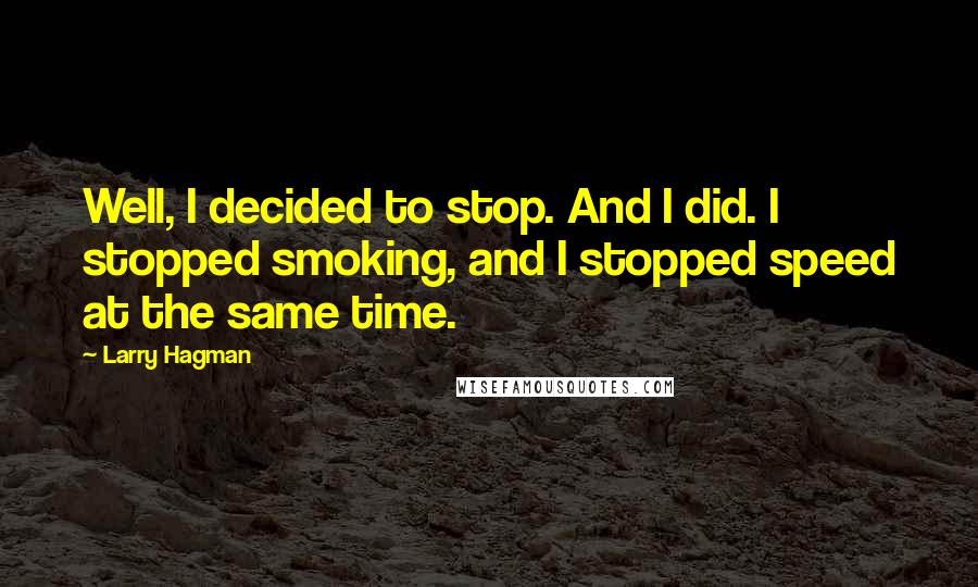 Larry Hagman Quotes: Well, I decided to stop. And I did. I stopped smoking, and I stopped speed at the same time.