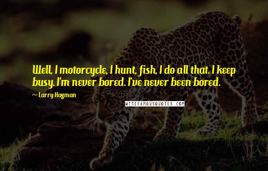 Larry Hagman Quotes: Well, I motorcycle, I hunt, fish, I do all that. I keep busy. I'm never bored. I've never been bored.