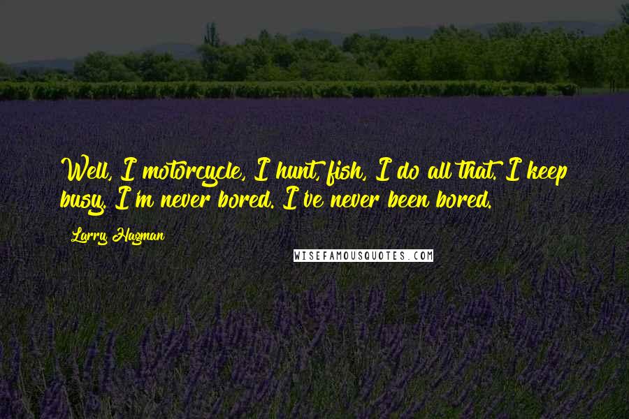 Larry Hagman Quotes: Well, I motorcycle, I hunt, fish, I do all that. I keep busy. I'm never bored. I've never been bored.