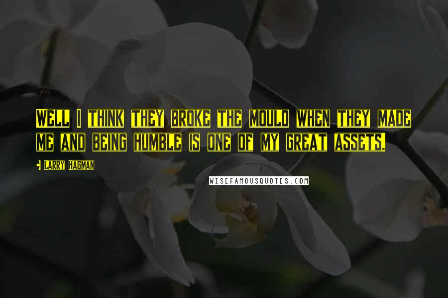 Larry Hagman Quotes: Well I think they broke the mould when they made me and being humble is one of my great assets.