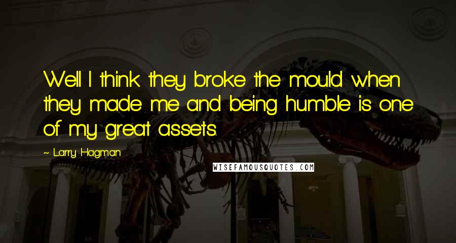 Larry Hagman Quotes: Well I think they broke the mould when they made me and being humble is one of my great assets.