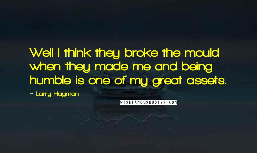 Larry Hagman Quotes: Well I think they broke the mould when they made me and being humble is one of my great assets.