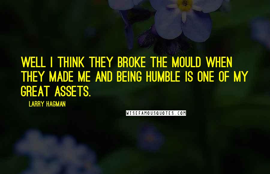 Larry Hagman Quotes: Well I think they broke the mould when they made me and being humble is one of my great assets.