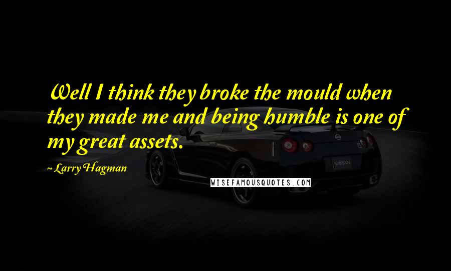 Larry Hagman Quotes: Well I think they broke the mould when they made me and being humble is one of my great assets.