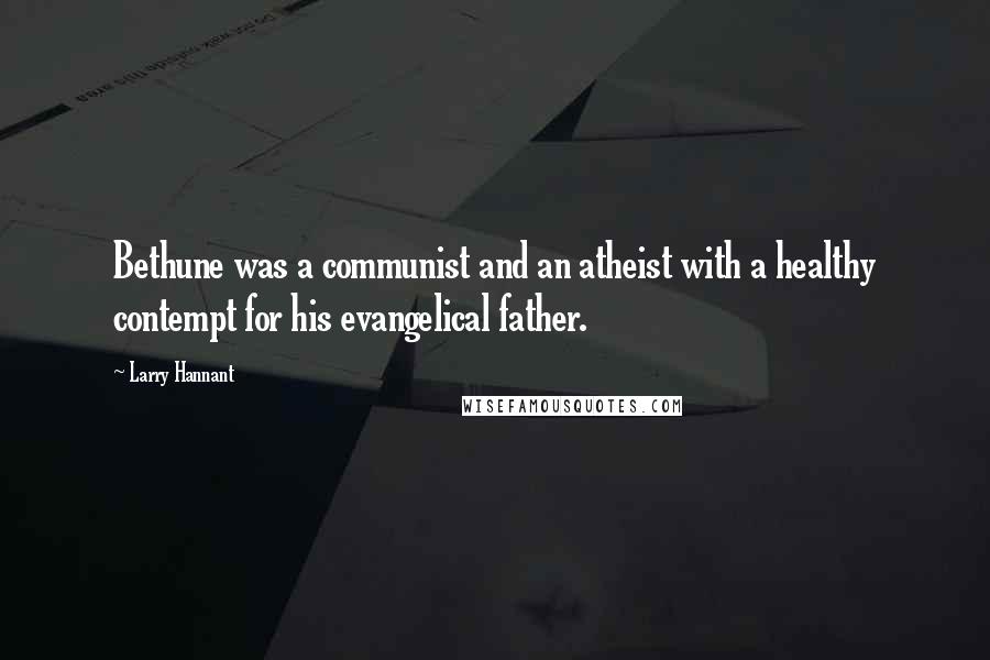 Larry Hannant Quotes: Bethune was a communist and an atheist with a healthy contempt for his evangelical father.